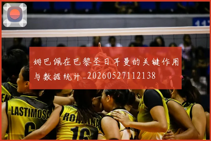 姆巴佩在巴黎圣日耳曼的关键作用与数据统计_20260527112138