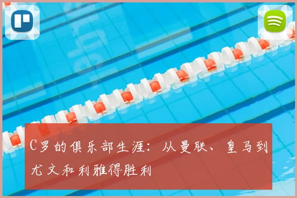 C罗的俱乐部生涯：从曼联、皇马到尤文和利雅得胜利