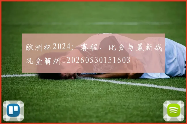 欧洲杯2024：赛程、比分与最新战况全解析_20260530151603