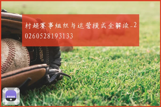 村超赛事组织与运营模式全解读_20260528193133
