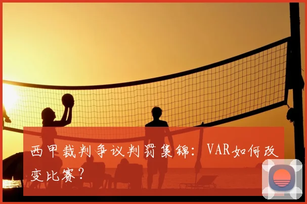 西甲裁判争议判罚集锦:VAR如何改变比赛?