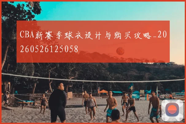 CBA新赛季球衣设计与购买攻略_20260526125058