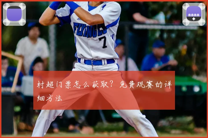村超门票怎么获取?免费观赛的详细方法