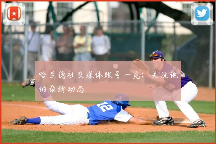 哈兰德社交媒体账号一览:关注他的最新动态