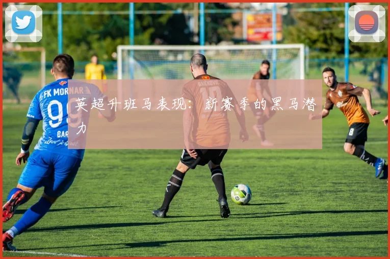 英超升班马表现：新赛季的黑马潜力