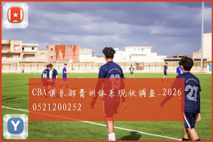 CBA俱乐部青训体系现状调查_20260521200252