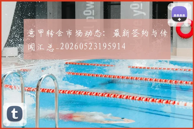 意甲转会市场动态：最新签约与传闻汇总_20260523195914