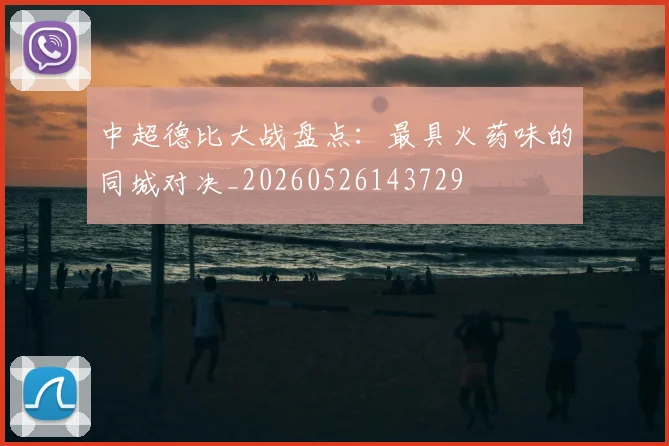 中超德比大战盘点：最具火药味的同城对决_20260526143729
