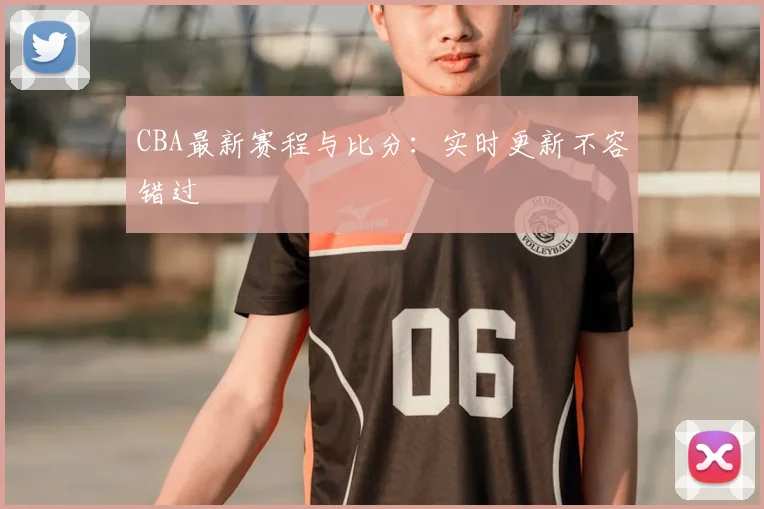 CBA最新赛程与比分:实时更新不容错过