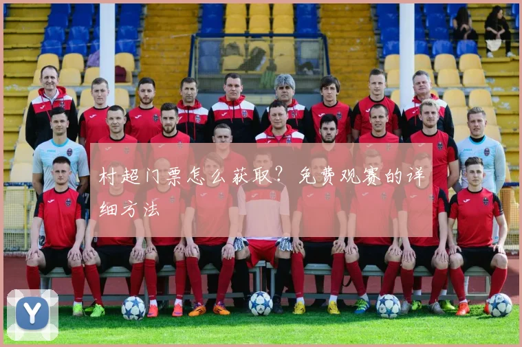 村超门票怎么获取？免费观赛的详细方法