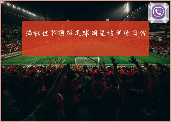 揭秘世界顶级足球明星的训练日常