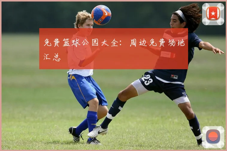 免费篮球公园大全:周边免费场地汇总