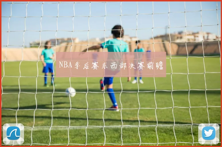 NBA季后赛东西部决赛前瞻
