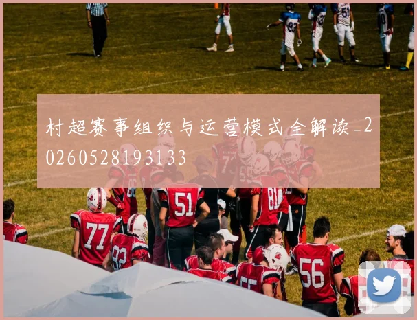村超赛事组织与运营模式全解读_20260528193133