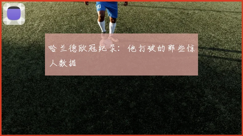 哈兰德欧冠纪录:他打破的那些惊人数据