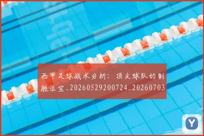 西甲足球战术分析：顶尖球队的制胜法宝_20260529200724_20260703181927