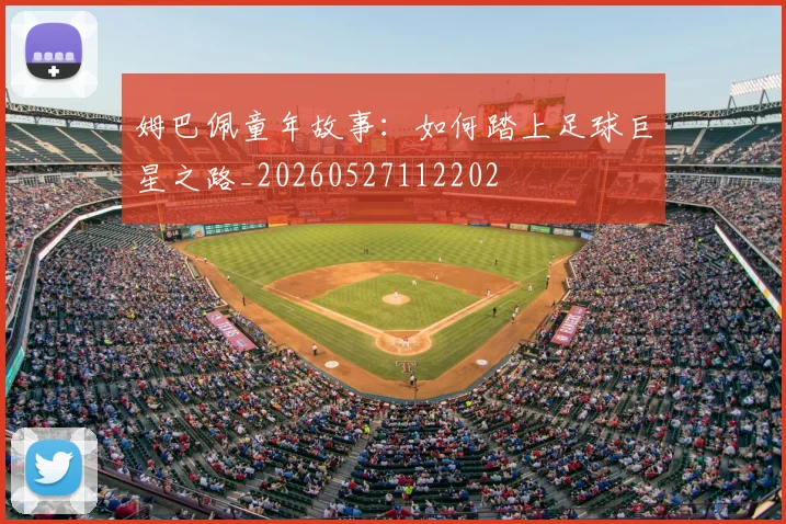 姆巴佩童年故事：如何踏上足球巨星之路_20260527112202