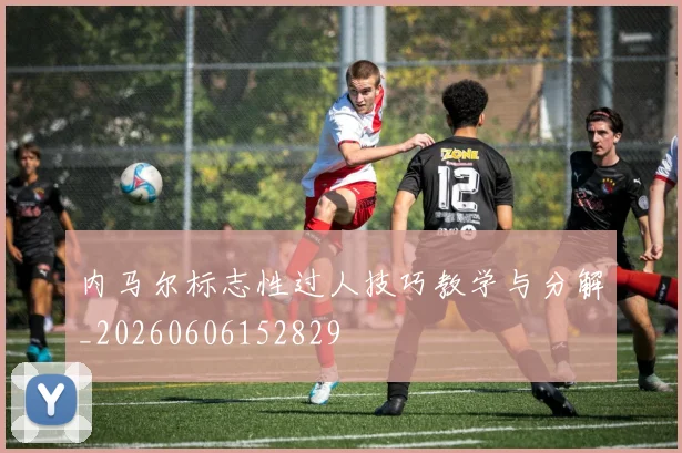 内马尔标志性过人技巧教学与分解_20260606152829