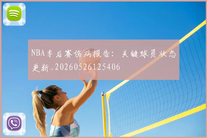 NBA季后赛伤病报告：关键球员状态更新_20260526125406
