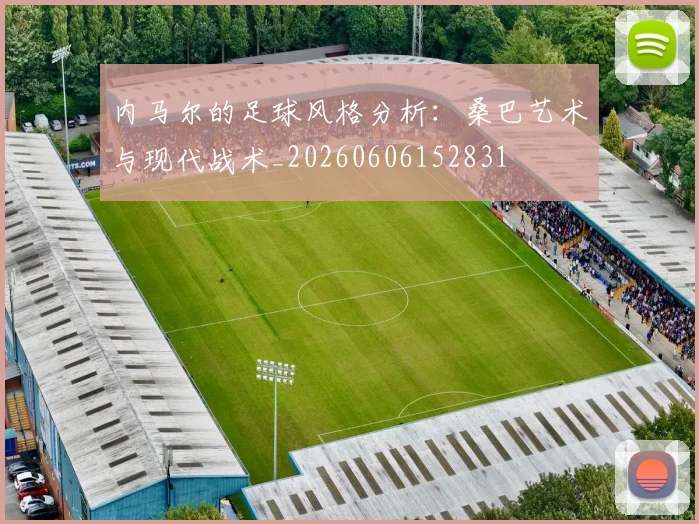 内马尔的足球风格分析:桑巴艺术与现代战术_20260606152831