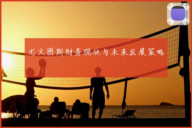 尤文图斯财务现状与未来发展策略