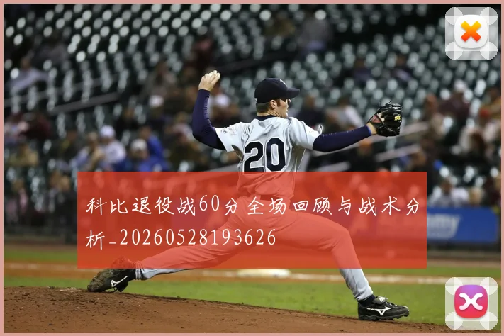 科比退役战60分全场回顾与战术分析_20260528193626