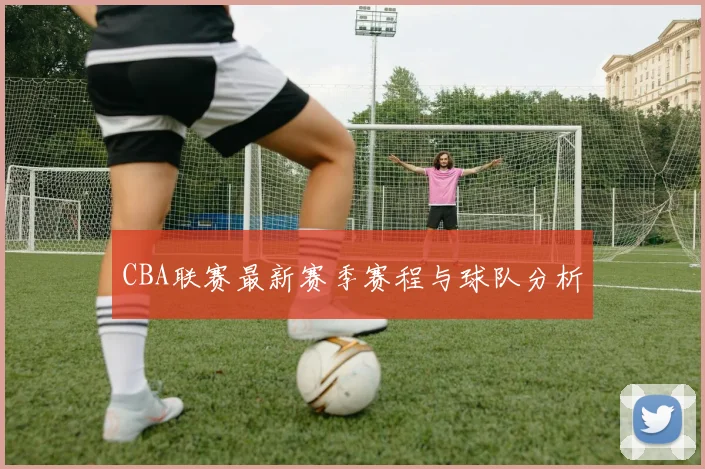 CBA联赛最新赛季赛程与球队分析