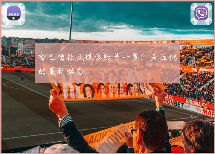 哈兰德社交媒体账号一览:关注他的最新动态