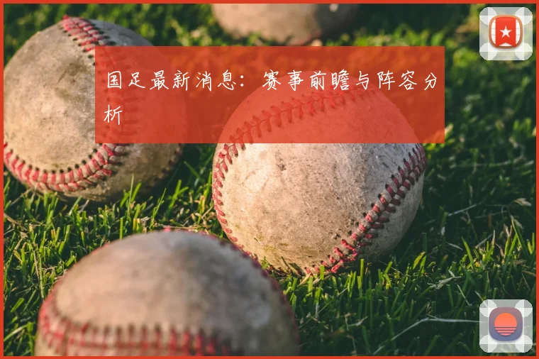 国足最新消息:赛事前瞻与阵容分析
