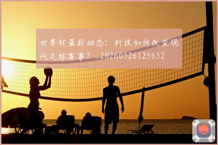世界杯最新动态:科技如何改变现代足球赛事?_20260526125652